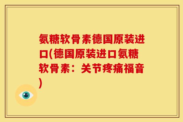 氨糖软骨素德国原装进口(德国原装进口氨糖软骨素：关节疼痛福音)