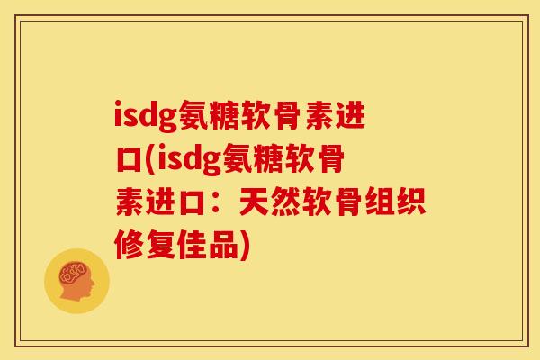 isdg氨糖软骨素进口(isdg氨糖软骨素进口：天然软骨组织修复佳品)
