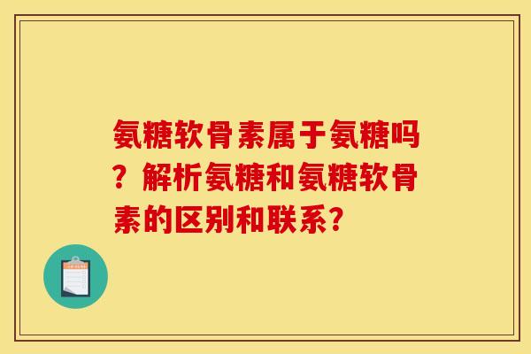 氨糖软骨素属于氨糖吗？解析氨糖和氨糖软骨素的区别和联系？