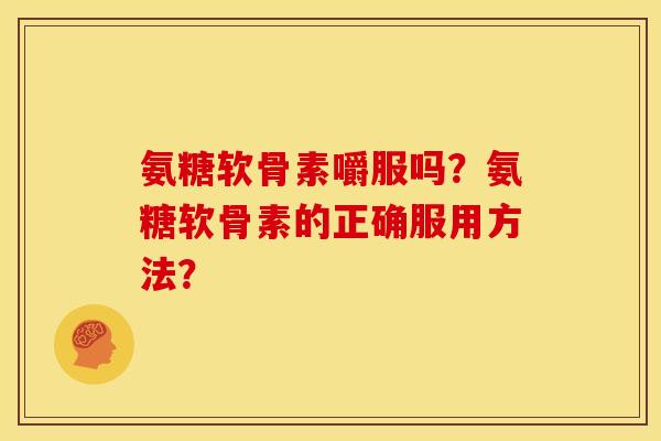 氨糖软骨素嚼服吗？氨糖软骨素的正确服用方法？