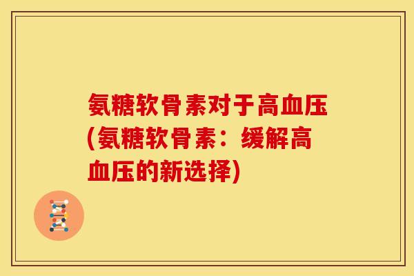 氨糖软骨素对于高血压(氨糖软骨素：缓解高血压的新选择)