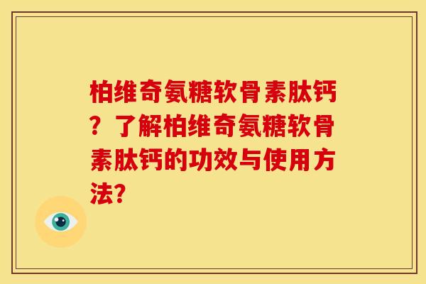 柏维奇氨糖软骨素肽钙？了解柏维奇氨糖软骨素肽钙的功效与使用方法？