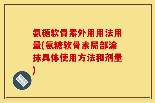 氨糖软骨素外用用法用量(氨糖软骨素局部涂抹具体使用方法和剂量)