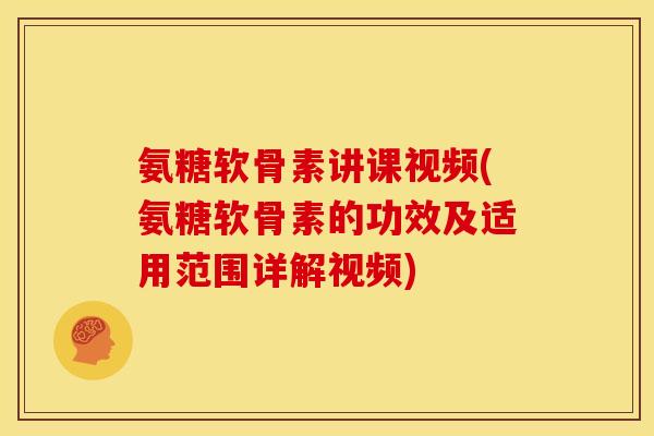 氨糖软骨素讲课视频(氨糖软骨素的功效及适用范围详解视频)