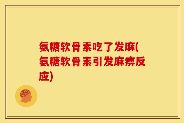 氨糖软骨素吃了发麻(氨糖软骨素引发麻痹反应)