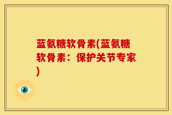 蓝氨糖软骨素(蓝氨糖软骨素：保护关节专家)