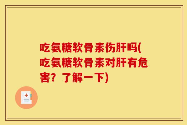 吃氨糖软骨素伤肝吗(吃氨糖软骨素对肝有危害？了解一下)