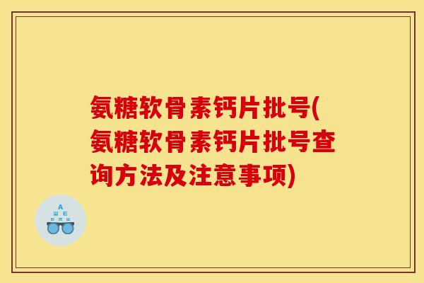 氨糖软骨素钙片批号(氨糖软骨素钙片批号查询方法及注意事项)