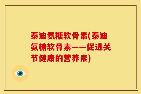 泰迪氨糖软骨素(泰迪氨糖软骨素——促进关节健康的营养素)
