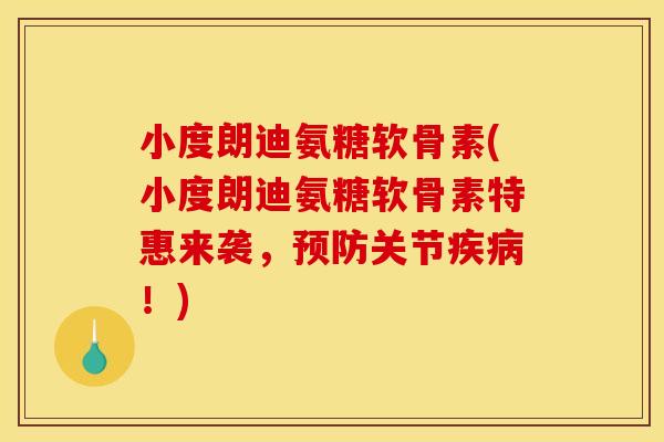 小度朗迪氨糖软骨素(小度朗迪氨糖软骨素特惠来袭，预防关节疾病！)