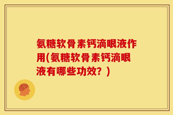 氨糖软骨素钙滴眼液作用(氨糖软骨素钙滴眼液有哪些功效？)