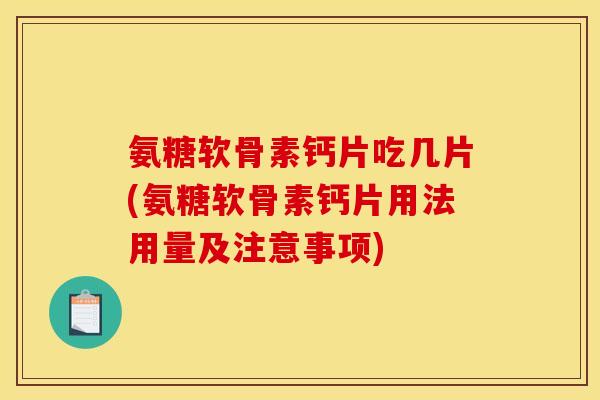 氨糖软骨素钙片吃几片(氨糖软骨素钙片用法用量及注意事项)