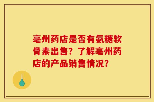亳州药店是否有氨糖软骨素出售？了解亳州药店的产品销售情况？