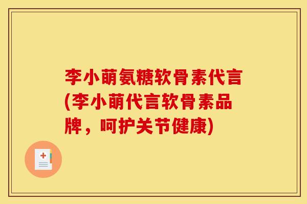 李小萌氨糖软骨素代言(李小萌代言软骨素品牌，呵护关节健康)