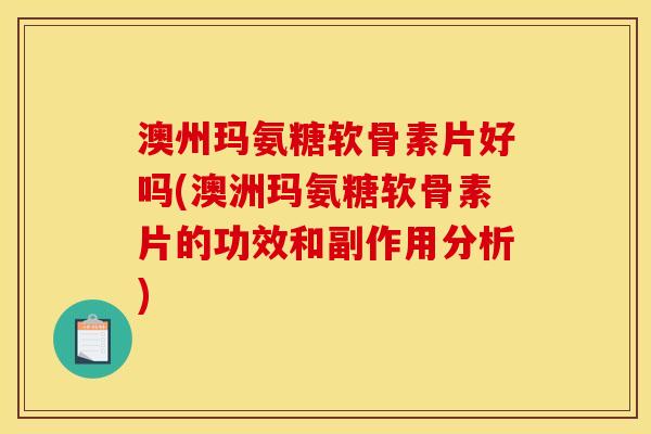 澳州玛氨糖软骨素片好吗(澳洲玛氨糖软骨素片的功效和副作用分析)