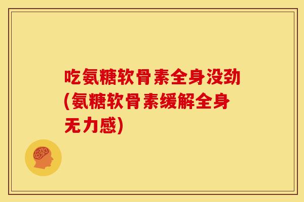 吃氨糖软骨素全身没劲(氨糖软骨素缓解全身无力感)