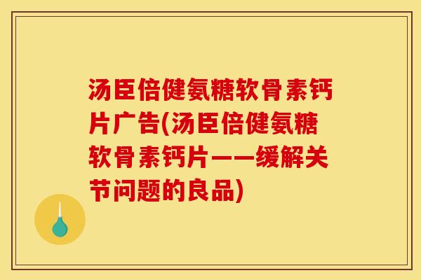 汤臣倍健氨糖软骨素钙片广告(汤臣倍健氨糖软骨素钙片——缓解关节问题的良品)