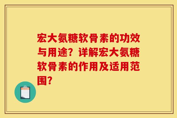 宏大氨糖软骨素的功效与用途？详解宏大氨糖软骨素的作用及适用范围？