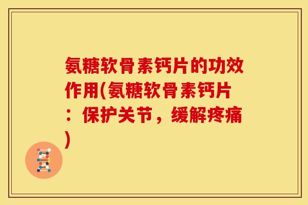 氨糖软骨素钙片的功效作用(氨糖软骨素钙片：保护关节，缓解疼痛)