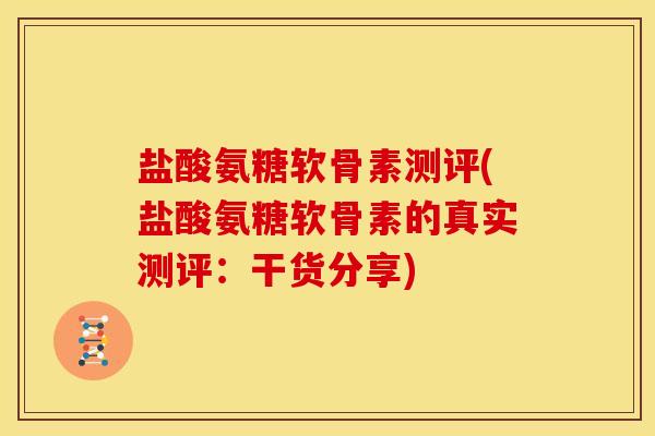 盐酸氨糖软骨素测评(盐酸氨糖软骨素的真实测评：干货分享)