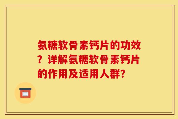 氨糖软骨素钙片的功效？详解氨糖软骨素钙片的作用及适用人群？