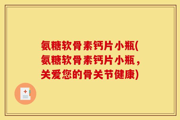 氨糖软骨素钙片小瓶(氨糖软骨素钙片小瓶，关爱您的骨关节健康)
