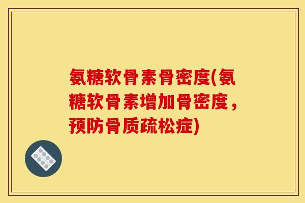 氨糖软骨素骨密度(氨糖软骨素增加骨密度，预防骨质疏松症)