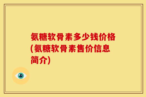 氨糖软骨素多少钱价格(氨糖软骨素售价信息简介)