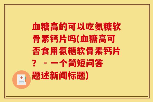 血糖高的可以吃氨糖软骨素钙片吗(血糖高可否食用氨糖软骨素钙片？ - 一个简短问答题述新闻标题)