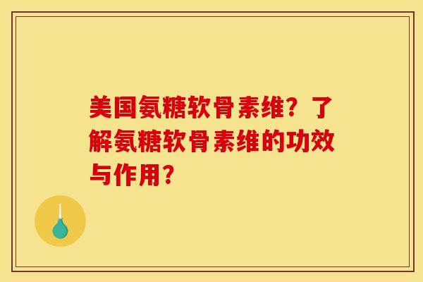 美国氨糖软骨素维？了解氨糖软骨素维的功效与作用？
