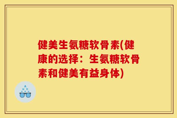 健美生氨糖软骨素(健康的选择：生氨糖软骨素和健美有益身体)