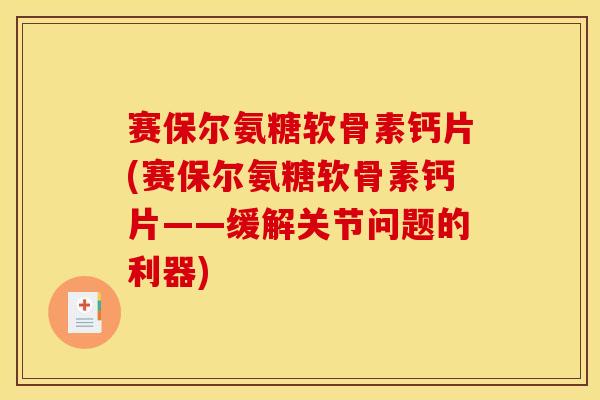 赛保尔氨糖软骨素钙片(赛保尔氨糖软骨素钙片——缓解关节问题的利器)