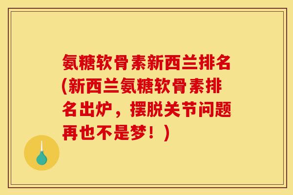 氨糖软骨素新西兰排名(新西兰氨糖软骨素排名出炉，摆脱关节问题再也不是梦！)