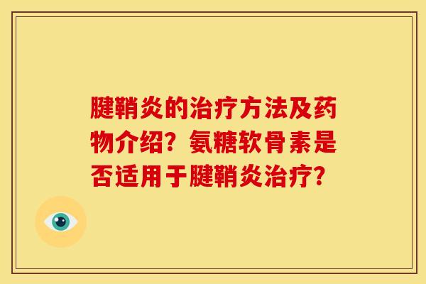 腱鞘炎的治疗方法及药物介绍？氨糖软骨素是否适用于腱鞘炎治疗？