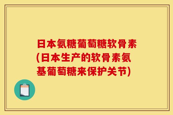 日本氨糖葡萄糖软骨素(日本生产的软骨素氨基葡萄糖来保护关节)