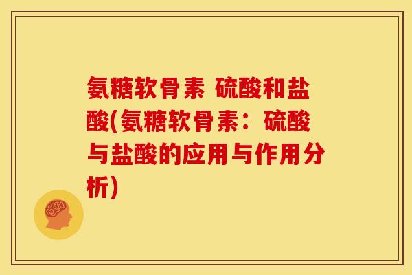 氨糖软骨素 硫酸和盐酸(氨糖软骨素：硫酸与盐酸的应用与作用分析)