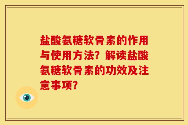 盐酸氨糖软骨素的作用与使用方法？解读盐酸氨糖软骨素的功效及注意事项？
