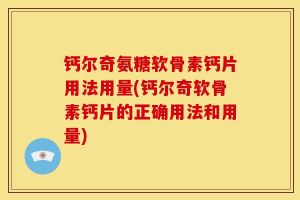 钙尔奇氨糖软骨素钙片用法用量(钙尔奇软骨素钙片的正确用法和用量)