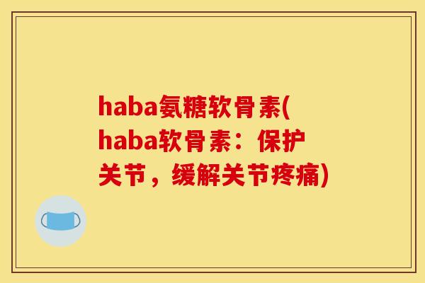 haba氨糖软骨素(haba软骨素：保护关节，缓解关节疼痛)