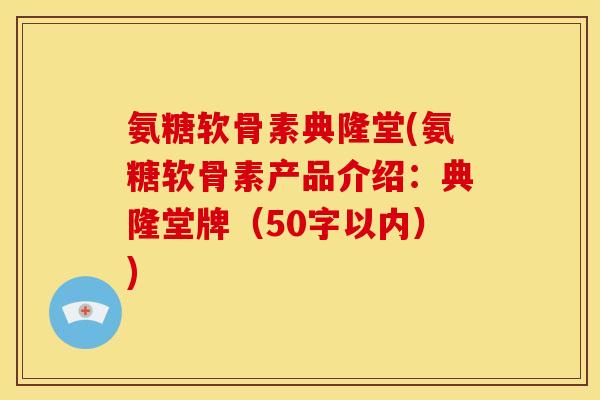 氨糖软骨素典隆堂，氨糖软骨素产品介绍：典隆堂牌