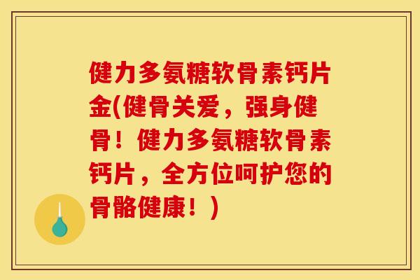 健力多氨糖软骨素钙片金(健骨关爱，强身健骨！健力多氨糖软骨素钙片，全方位呵护您的骨骼健康！)