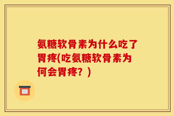 氨糖软骨素为什么吃了胃疼(吃氨糖软骨素为何会胃疼？)