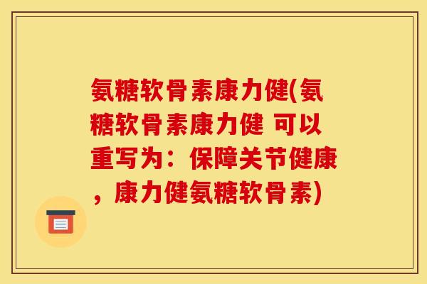 氨糖软骨素康力健(氨糖软骨素康力健 可以重写为：保障关节健康，康力健氨糖软骨素)