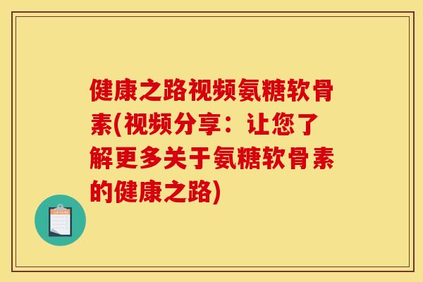 健康之路视频氨糖软骨素(视频分享：让您了解更多关于氨糖软骨素的健康之路)