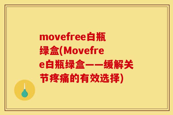 movefree白瓶绿盒(Movefree白瓶绿盒——缓解关节疼痛的有效选择)