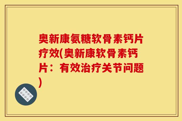 奥新康氨糖软骨素钙片疗效(奥新康软骨素钙片：有效治疗关节问题)
