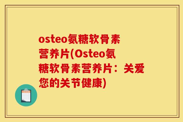osteo氨糖软骨素营养片(Osteo氨糖软骨素营养片：关爱您的关节健康)