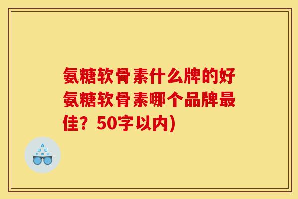 氨糖软骨素什么牌的好氨糖软骨素哪个品牌最佳？