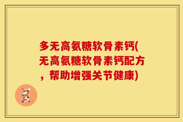 多无高氨糖软骨素钙(无高氨糖软骨素钙配方，帮助增强关节健康)