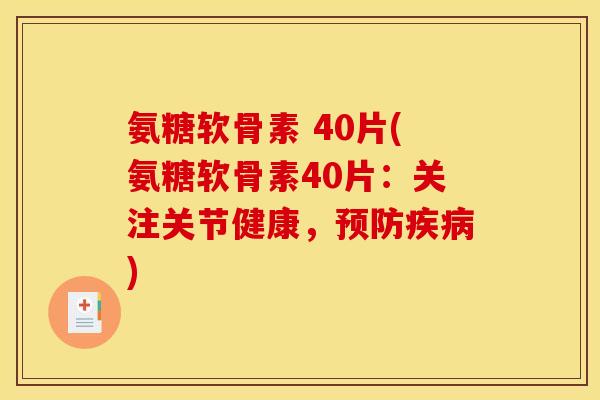 氨糖软骨素 40片(氨糖软骨素40片：关注关节健康，预防疾病)